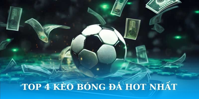 Top 4 kèo bóng đá hot nhất tại nhà cái